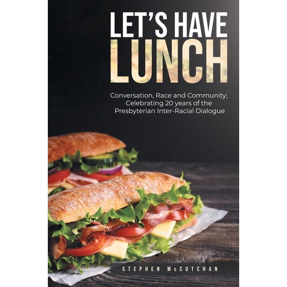 Let's Have Lunch: Conversation, Race and Community; Celebrating 20 years of the Presbyterian Inter-Racial Dialogue, (Paperback)