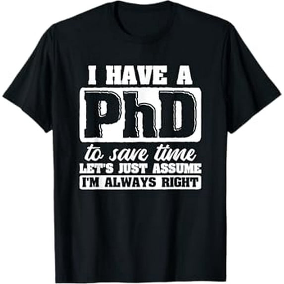 Let's Just Assume I'm Always Right PhD T-Shirt