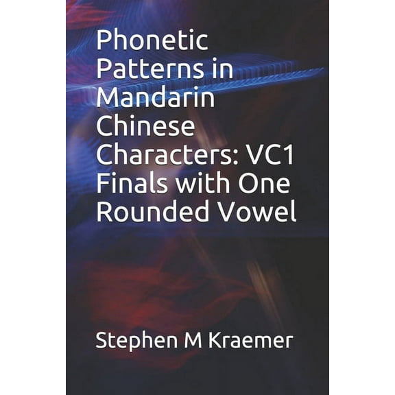 Phonetic Patterns in Mandarin Chinese Characters: VC1 Finals with One Rounded Vowel Lets Learn Mandarin Phonics Paperback 1651475253 9781651475256 Stephen M Kraemer