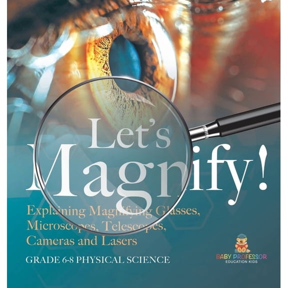 Let's Magnify! Explaining Magnifying Glasses, Microscopes, Telescopes, Cameras and Lasers Grade 6-8 Physical Science, (Hardcover)