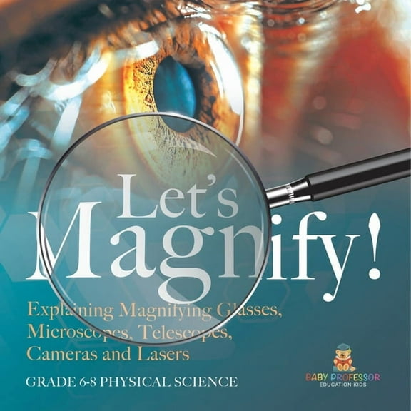 Let's Magnify! Explaining Magnifying Glasses, Microscopes, Telescopes, Cameras and Lasers Grade 6-8 Physical Science, (Paperback)