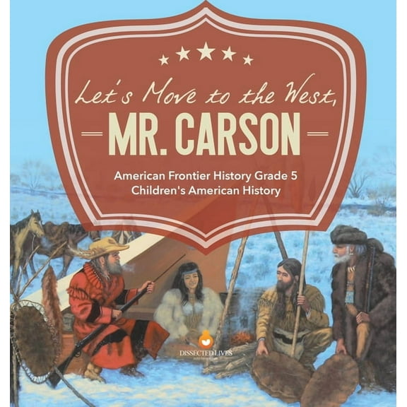 Let's Move to the West, Mr. Carson American Frontier History Grade 5 Children's American History, (Hardcover)