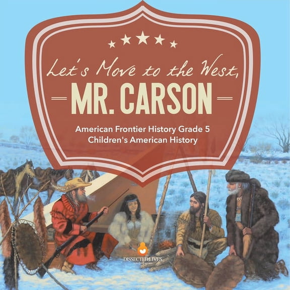 Let's Move to the West, Mr. Carson American Frontier History Grade 5 Children's American History, (Paperback)