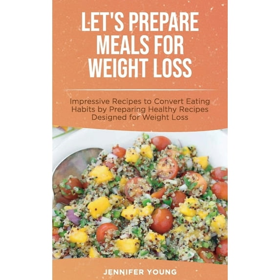 Let's Prepare Meals for Weight Loss : Impressive Recipes to Convert Eating Habits by Preparing Healthy Recipes Designed for Weight Loss (Hardcover)