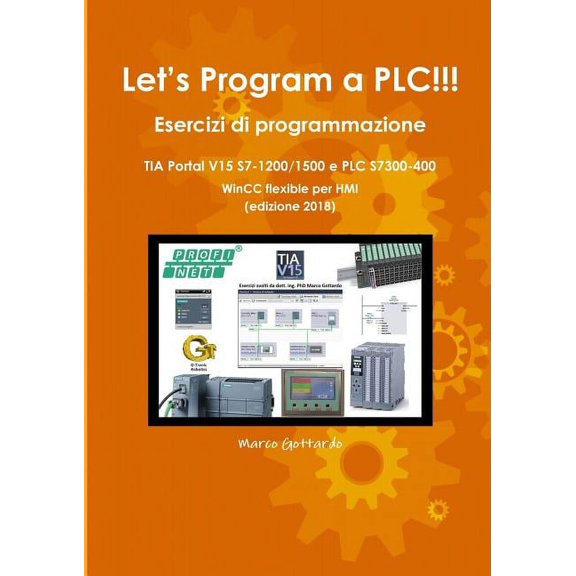 Let's Program a PLC!!! Esercizi di programmazione in TIA Portal V15 S7-1200/1500 e PLC modelli S7300-400 WinCC flexible , (Paperback)