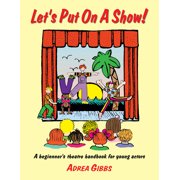 Lets Put on a Show! A Beginners Theatre Handbook for Young Actors, Paperback