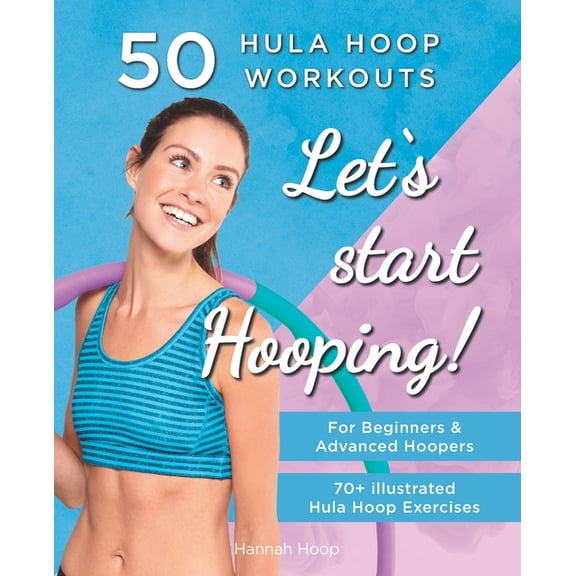 Let's Start Hooping! 50 Hula Hoop Workouts for Beginners and Advanced Hoopers: Perfect for Losing Weight and Shaping Your Body (Paperback)
