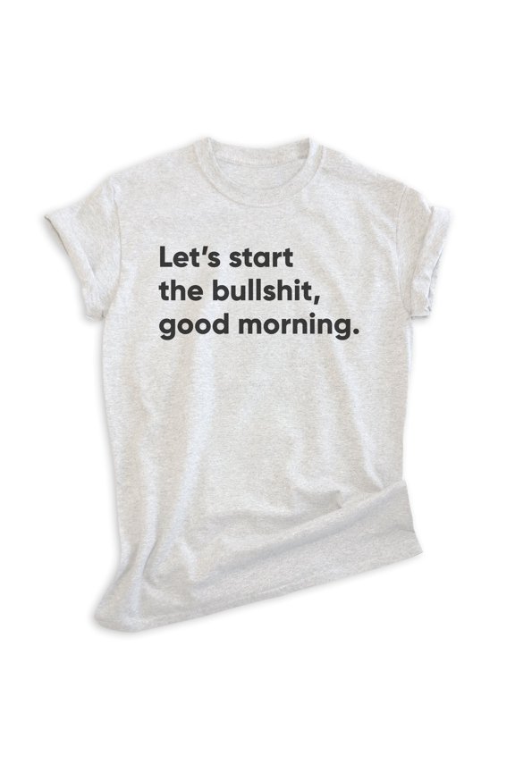 Let's Start The BS Good Morning Shirt, Unisex Women's Men's Shirt, Moody Shirt, Attitude Shirt, Heather Ash, X-Small