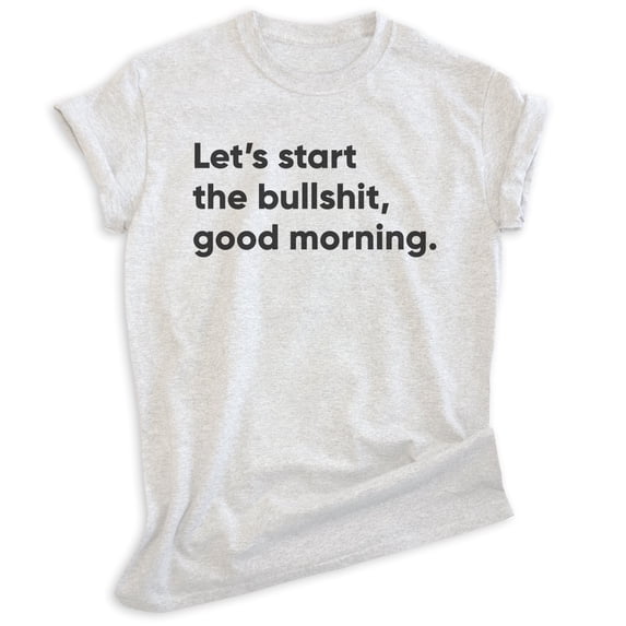 Let's Start The BS Good Morning Shirt, Unisex Women's Men's Shirt, Moody Shirt, Attitude Shirt, Heather Ash, XX-Large