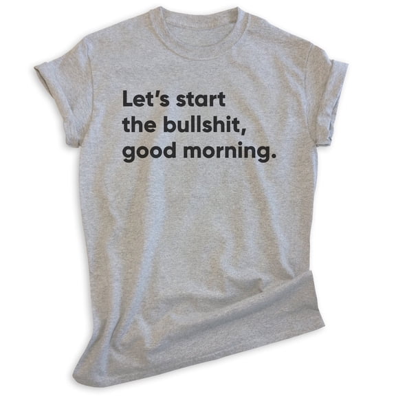 Let's Start The BS Good Morning Shirt, Unisex Women's Men's Shirt, Moody Shirt, Attitude Shirt, Heather Gray, Medium