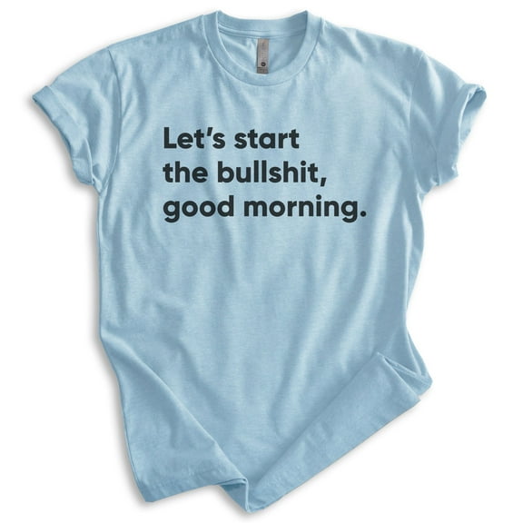 Let's Start The BS Good Morning Shirt, Unisex Women's Men's Shirt, Moody Shirt, Attitude Shirt, Heather Light Blue, X-Small