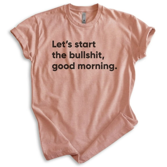 Let's Start The BS Good Morning Shirt, Unisex Women's Men's Shirt, Moody Shirt, Attitude Shirt, Heather Sunset, X-Large