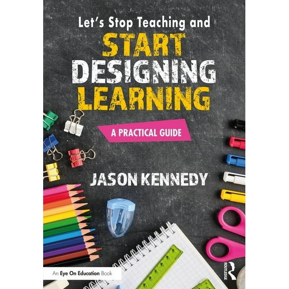 Let's Stop Teaching and Start Designing Learning: A Practical Guide, (Paperback)