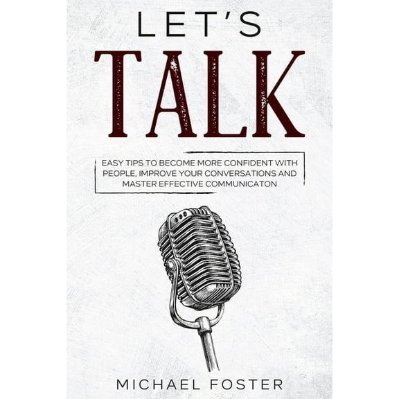 Let's Talk: Easy Tips to Become More Confident With People, Improve Your Conversations and Master Effective Communication (Paperback)