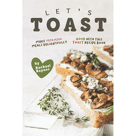 Let's Toast: Make Morning Meals Delightfully Good with this Toast Recipe Book (Paperback)