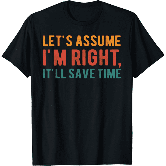 Let's assume I'm Right It'll Save Time Funny Graphic Tee Mens T-Shirt100% cotton