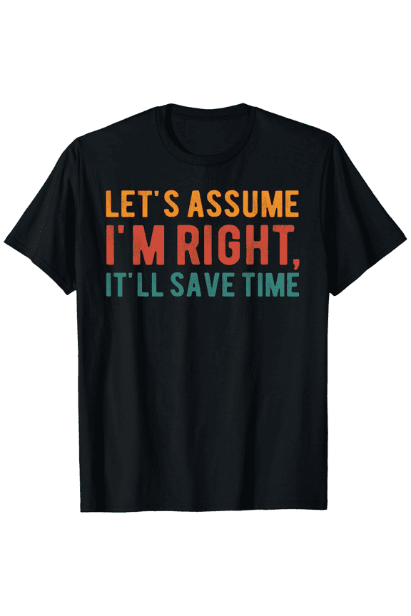 Let's assume I'm Right It'll Save Time Funny Graphic Tee Mens T-Shirt100% cotton