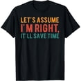 thumbnail image 1 of Let's assume I'm Right, It'll Save Time Funny Quotes T-Shirt Black 2X-Large, 1 of 4