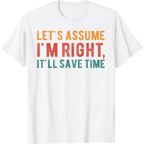 Let's assume I'm Right, It'll Save Time Funny Quotes T-Shirt100% cotton