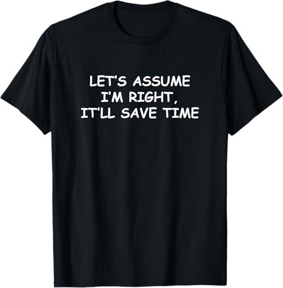 Let's assume I'm Right, It'll Save Time Funny Quotes TShirt