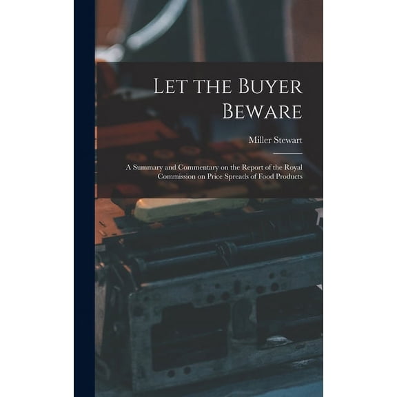 Let the Buyer Beware: a Summary and Commentary on the Report of the Royal Commission on Price Spreads of Food Products, (Hardcover)