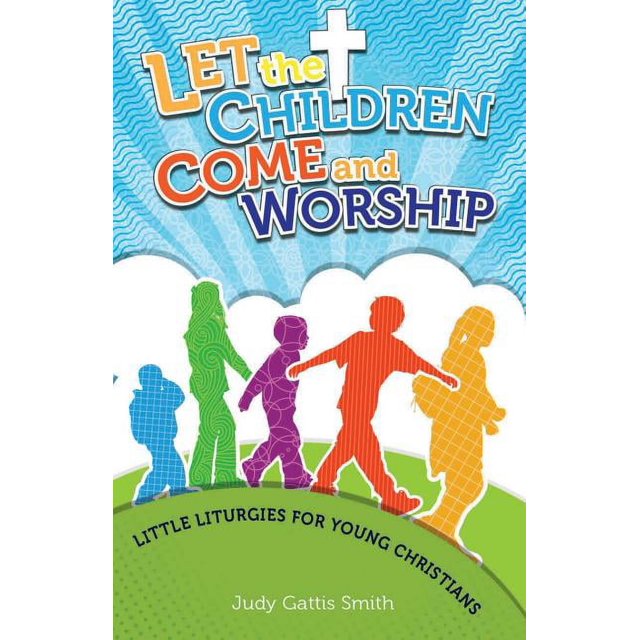 Let the Children Come and Worship Little Liturgies for Young