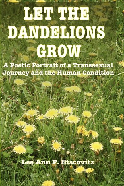 Let the Dandelions Grow: A Poetic Portrait of a Transsexual Journey and the Human Condition (Paperback) by Lee Ann P Etscovitz Ed D