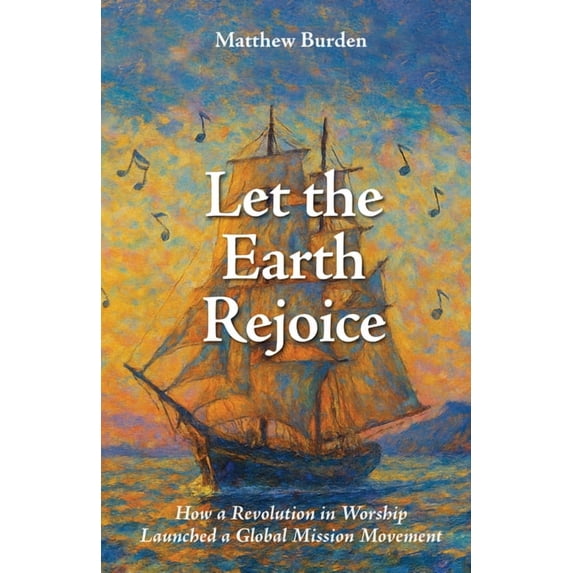 Let the Earth Rejoice: How a Revolution in Worship Launched a Global Mission Movement, (Paperback)