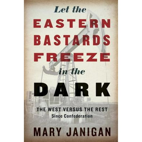 Pre-Owned Let the Eastern Bastards Freeze in the Dark: The West Versus the Rest Since Confederation ( Hardcover 9780307400628) by Mary Janigan