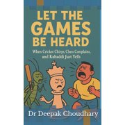Let the Games Be Heard When Cricket Chirps, Chess Complains, and Kabaddi Just Yells, Paperback