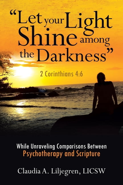 "Let your Light Shine among the Darkness" 2 Corinthians 4: 6: While Unraveling Comparisons Between Psychotherapy and Scr, (Paperback)
