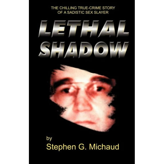 Lethal Shadow: The Chilling True-Crime Story of a Sadistic Sex Slayer -- Stephen G. Michaud