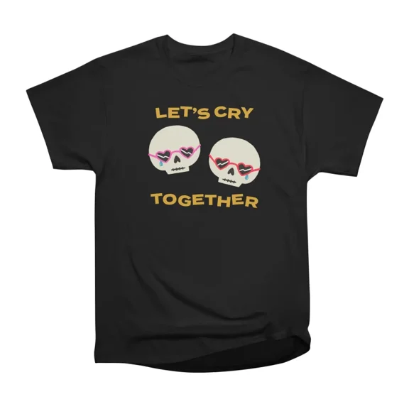 Lets Cry Together T-Shirt Tee Gift For Him Merch For Her Apparel For Friend