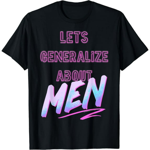 Lets Generalize About Men T-Shirt
