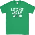 thumbnail image 1 of Lets Not And Say We Did T-Shirt Funny Joke Sarcastic Humor Novelty Cotton Tee - Green, 3XL, 1 of 1