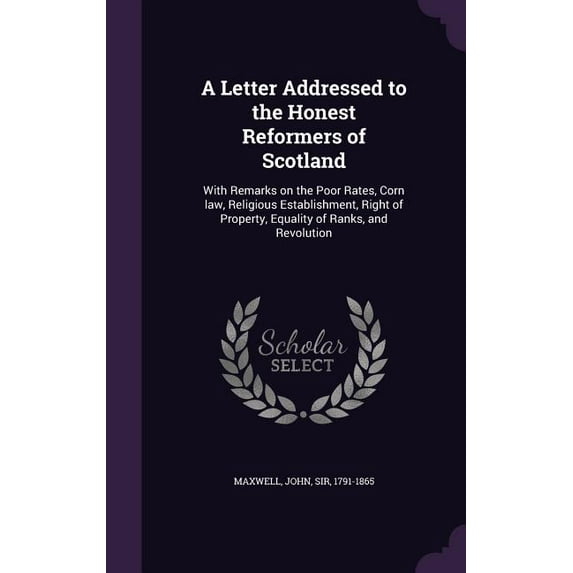 A Letter Addressed to the Honest Reformers of Scotland : With Remarks on the Poor Rates, Corn law, Religious Establishment, Right of Property, Equality of Ranks, and Revolution (Hardcover)