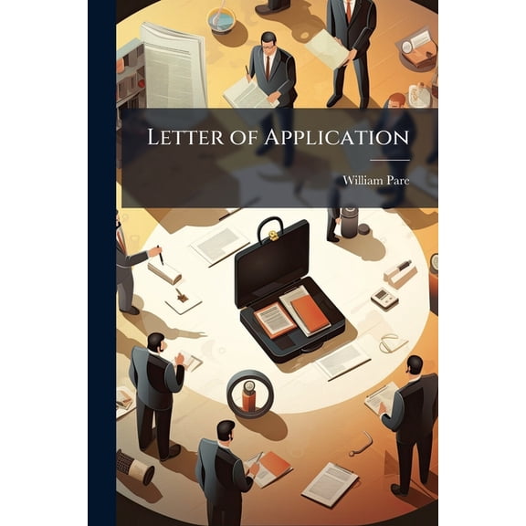 Letter of Application : Be Pleased to Consider This a Respectful Application for an Appointment on the Commission About to Be Sent out to Canada (Paperback)