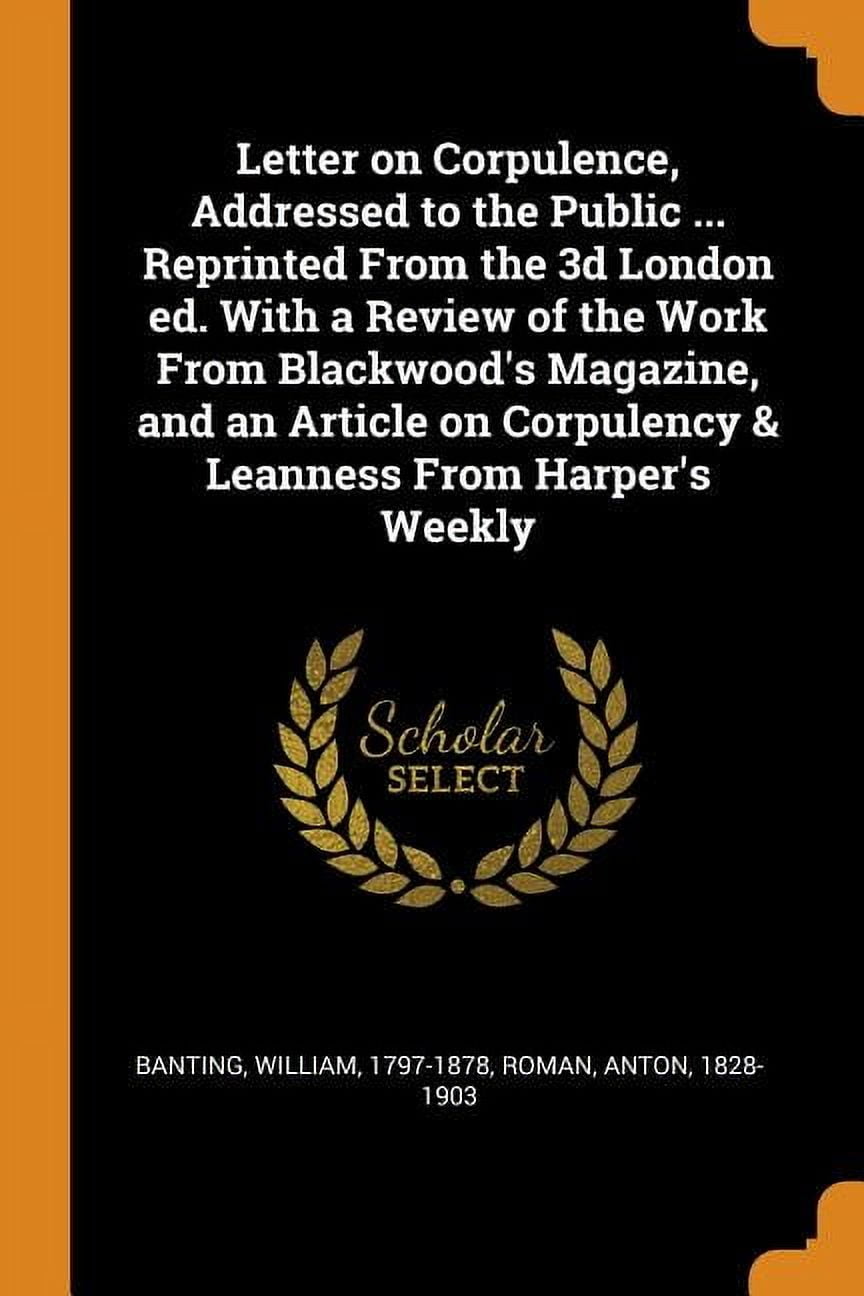 Letter on Corpulence, Addressed to the Public ... Reprinted from the 3D London Ed. with a Review of the Work from Blackwood's Magazine, and an Article on Corpulency & Leanness from Harper's Weekly (Paperback)