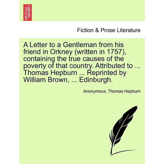 A Letter to a Gentleman from His Friend in Orkney (Written in 1757), Containing the True Causes of the Poverty of That Country. Attributed to ... Thomas Hepburn ... Reprinted by William Brown, ... Edinburgh. (Paperback)