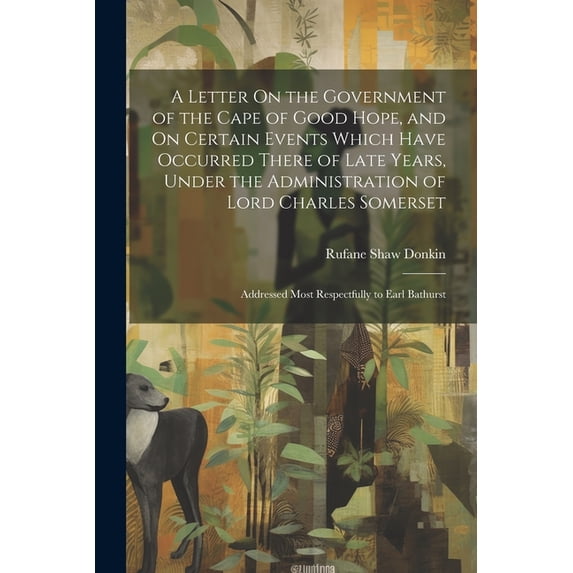 A Letter On the Government of the Cape of Good Hope, and On Certain Events Which Have Occurred There of Late Years, Under the Administration of Lord Charles Somerset (Paperback)