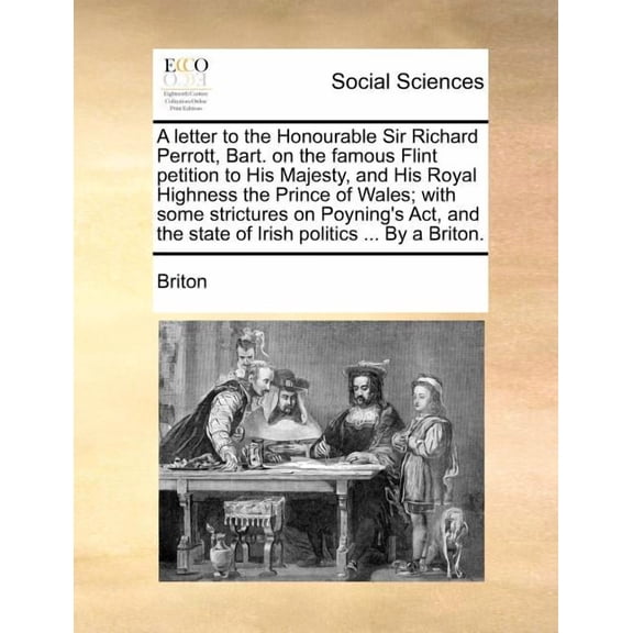 A Letter to the Honourable Sir Richard Perrott, Bart. on the Famous Flint Petition to His Majesty, and His Royal Highness the Prince of Wales; With Some Strictures on Poyning's Act, and the State of I