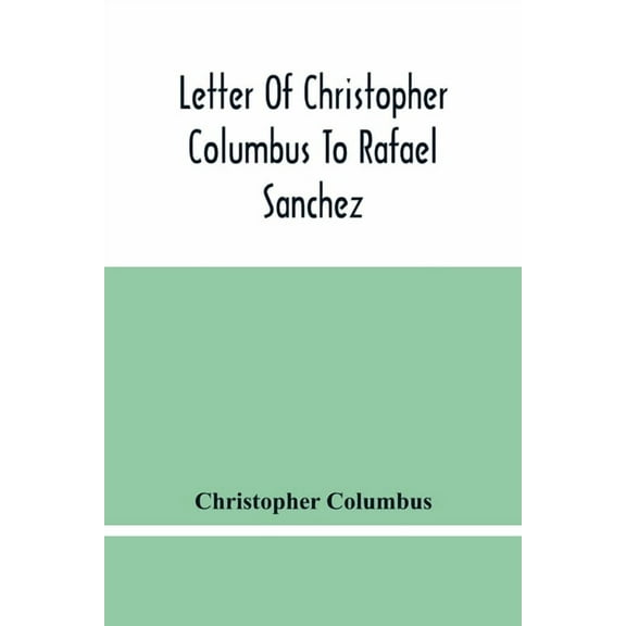 Letter Of Christopher Columbus To Rafael Sanchez, Written On Board The Caravel While Returning From His First Voyage, (Paperback)