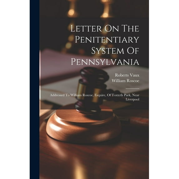 Letter On The Penitentiary System Of Pennsylvania: Addressed To William Roscoe, Esquire, Of Toxteth Park, Near Liverpool (Paperback)