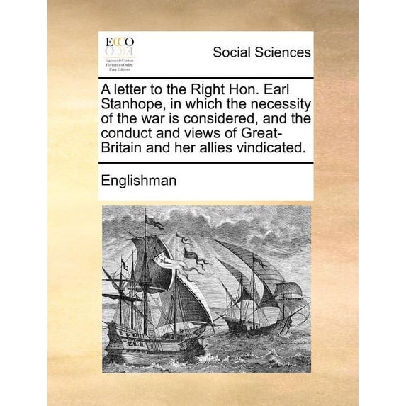A Letter to the Right Hon. Earl Stanhope, in Which the Necessity of the War is Considered, and the Conduct and Views of Great-Britain and her Allies Vindicated. (Paperback)