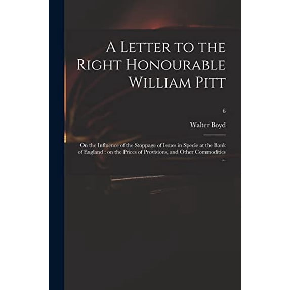 A Letter to the Right Honourable William Pitt: on the Influence of the Stoppage of Issues in Specie at the Bank of England: on the Prices of Provisions, and Other Commodities .; 6 Paperback Walter