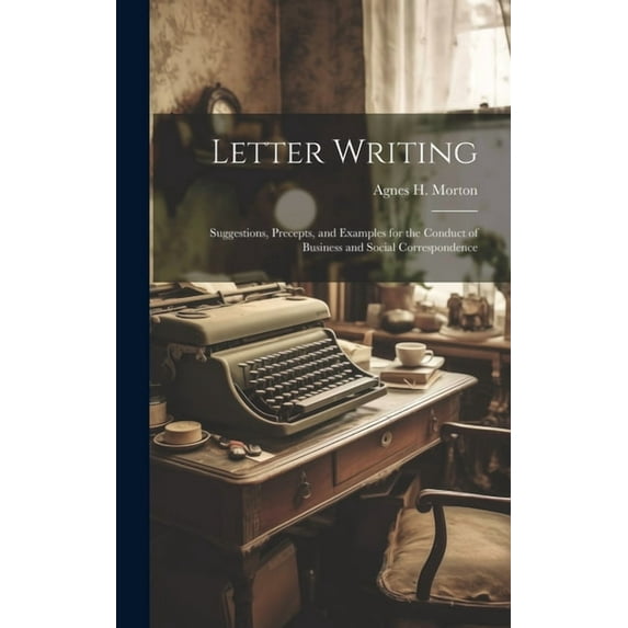 Letter Writing: Suggestions, Precepts, and Examples for the Conduct of Business and Social Correspondence (Hardcover)