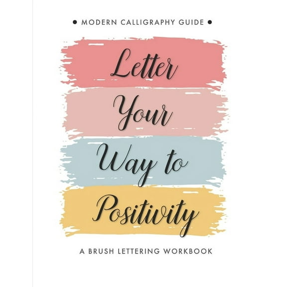 Letter Your Way to Positivity: A Brush Lettering Workbook Modern Calligraphy Guide for All Levels, (Paperback)