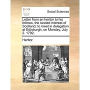 Letter from an Heritor to His Fellows, the Landed Interest of Scotland, to Meet in Delegation at Edinburgh, on Monday, July 2. 1792. Paperback