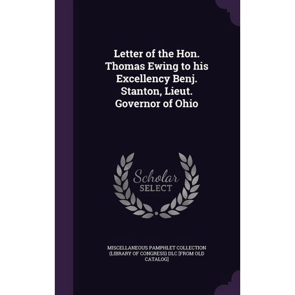 Letter of the Hon. Thomas Ewing to his Excellency Benj. Stanton, Lieut. Governor of Ohio (Hardcover)