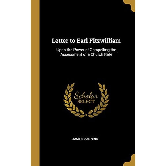 Letter to Earl Fitzwilliam: Upon the Power of Compelling the Assessment of a Church Rate Hardcover 0526227141 9780526227143 James Manning